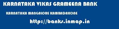 KARNATAKA VIKAS GRAMEENA BANK  KARNATAKA MANGALORE KAMBADAKONE   banks information 